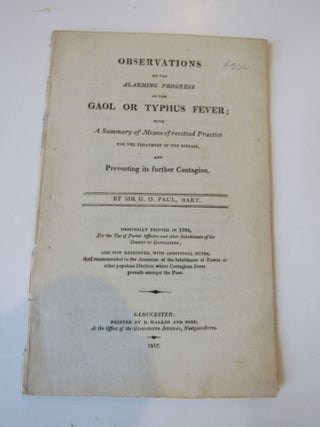 Observations on the alarming progress of the gaol or typhus fever : with a summary of means of. Sir G. O Paul.